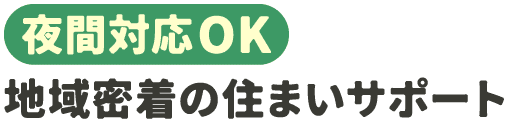 夜間対応も可能な地域密着の住まいサポート